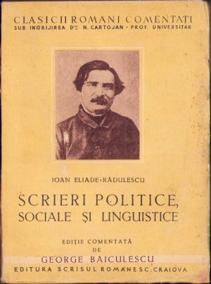 Ioan Eliade Rădulescu Scrieri politice, sociale și linguistice, ediție comentată de George Băiculescu, fără an, perioada interbelică