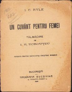 I C Ryle, Un cuvânt pentru femei, Tălmăcire de I E Torouțiu, Tipărită pentru Societatea Creștină Română, 1916, Tipografia Bucovina, București
