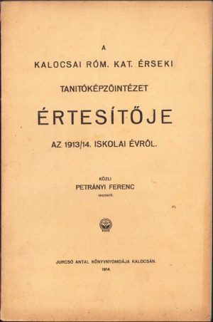 A kalocsai róm kat érseki tanitóképzőintézet értesitője az 1913/14 iskolai évről közli Petrányi Ferenc, 1914, Kalocsa