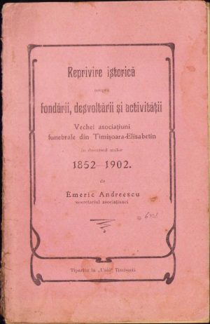 Reprivire istorică asupra fondării, desvoltării și activității Vechei asociațiuni funebrale din Timișoara-Elisabetin în decursul anilor 1852-1902 de Emeric Andreescu, fără an, Timișoara