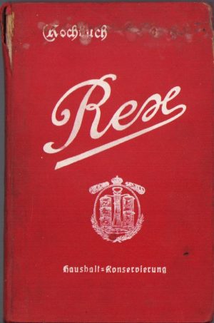 Rex-Kochbuch zur Haushalt-Conservierung von Obst, Gemüse, Kompott, Marmelade, Säffe, Moste, Pilze, Suppen, Fleisch, Fisch, Puddings etc, 1915