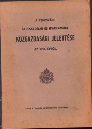 A temesvári Kereskedelmi és Iparkamara közgazdasági jelentése az 1913 évröl (Raportul Camerei de Comerț și Industrie Timișoara pe anul 1913), Editura Camerei de Comerț și Industrie Timișoara, fără an