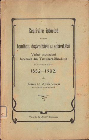 Reprivire istorică asupra fondării, desvoltării și activității Vechei asociațiuni funebrale din Timișoara-Elisabetin în decursul anilor 1852-1902 de Emeric Andreescu, fără an, Timișoara