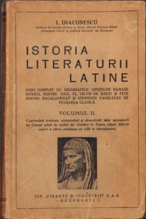 Istoria literaturii latine, curs complet cu rezumatele operelor rămase întregi, pentru uzul cl VII-VIII de băeți și fete pentru bacalaureat și studenții Facultății de Filologia Clasică de I Diaconescu, volumul II, fără an