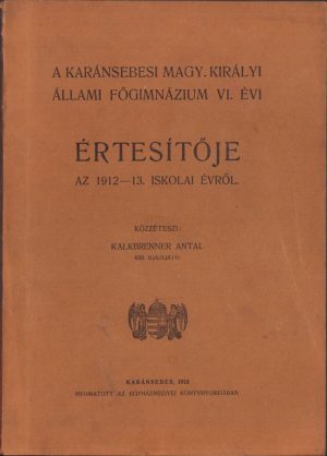A karánsebesi magy király állami főgimnázium VI évi értésitője az 1912-1913 tanévről, közzetéteszi Kalkbrenner Antal, Caransebeș