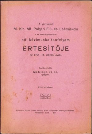 A körmendy M Kir Áll Polgári Fiú- és Leányiskola s az ezzel kapcsolatos női kézimunka-tancfolyam értesitője az 1913-14 iskolai évről, szerkesztette Metzingh Lajos igazgató