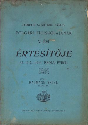Zombor szab kir város polgári fiuiskolájának V évi értesitője az 1913-1914 iskolai évről, közli Baumann Antal igazgató, Zombor