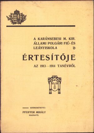 A karánsebesi m kir állami polgári fiú és leányiskola értésitője az 1913-1914 tanévről, szerkesztette Pfeiffer Mihály igazgató, Caransebeș