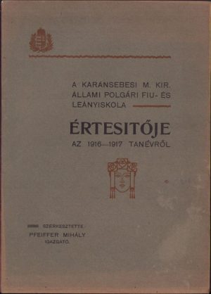 A karánsebesi m kir állami polgári fiú és leányiskola értésitője az 1916-1917 tanévről, szerkesztette Pfeiffer Mihály igazgató, Karansebes/Caransebeș