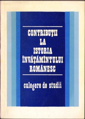 Contribuții la istoria învățământului românesc. Culegere de studii, colectiv, 1970, Editura "Didactică și Pedagogică", București