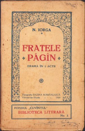 Fratele păgîn. Dramă în 5 acte de Nicolae Iorga, 1929, Editura Fundației Culturale "Cuvîntul", Vălenii de Munte