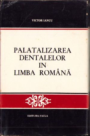 Palatalizarea dentalelor în limba română de Victor Iancu, 1975, Editura "Facla"