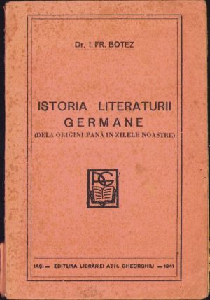 Istoria literaturii germane (dela origini până în zilele noastre) de I. Fr. Botez, 1941, Editura Librăriei "Ath. Gheorghiu", Iași