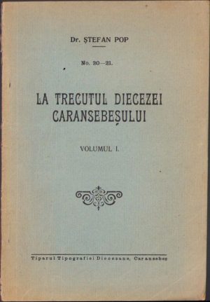 La trecutul diecezei Caransebeșului de Ștefan Pop, volumul I, 1932, Tiparul tipografiei diecezane, Caransebeș
