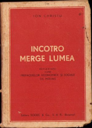 Încotro merge lumea. Reflexiuni asupra prefacerilor economice și sociale de mâine de Ion Christu, 1945, Editura Socec & Co., București