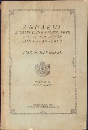 Anuarul Școalei civile pentru fete a statului român din Caransebeș. Anul școlar 1923-24. Publicat de Ienache Ionescu, 1925, Caransebeș