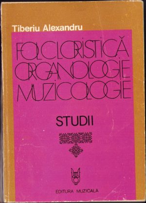 Folcloristică, organologie, muzicologie, volumul II, de Tiberiu Alexandru, 1980, Editura muzicală