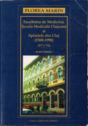 Facultatea de Medicină, Școala Medicală Clujeană și Spitalele din Cluj (1500-1990) de Florea Marin, 2004, Casa Cărții de Știință, Cluj-Napoca
