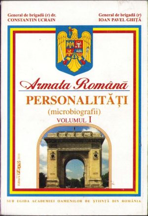 Armata română. Personalități. Microbiografii de Constantin Ucrain și Ioan Pavel Ghiță, volumul I, 2010