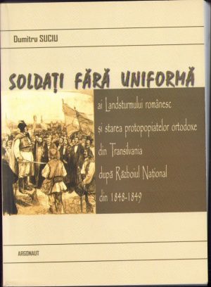 Soldați fără uniformă ai Landsturmului românesc și starea protopopiatelor ortodoxe din Transilvania după Războiul Național din 1848-1849 de Dumitru Suciu, 2011, Editura Argonaut, Cluj-Napoca