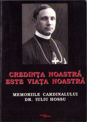 Credința noastră este viața noastră, Memoriile cardinalului dr Iuliu Hossu, 2003