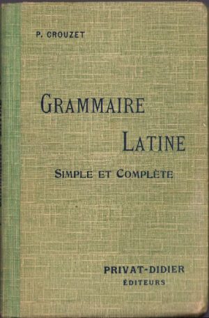 Grammaire latine simple et complete pour tout les classes (1er et 2e cycles) par P. Crouzet, 1922, Toulouse-Paris