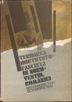 Teroarea horthysto-fascistă în nord-vestul Transilvaniei, septembrie 1940 - octombrie 1944, colectiv, 1985