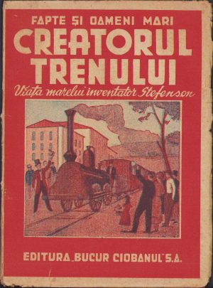 Creatorul trenului Viața marelui inventator Stefenson