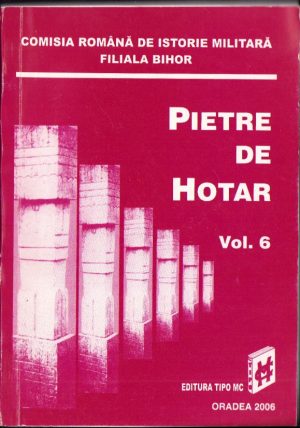 Pietre de hotar, volumul 6, 2006, Comisia română de istorie militară, filiala Bihor