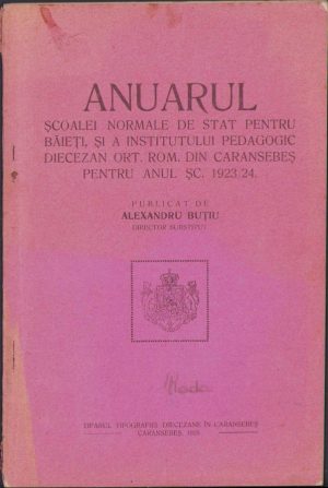 Anuarul școalei normale de stat pentru băieți, și a Institutului pedagogic diecezan ort. rom. din Caransebeș pentru anul șc. 1923/24 de Alexandru Buțiu, 1925, Caransebeș