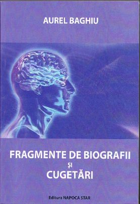Fragmente de biografii și cugetări de Aurel Baghiu, 2009, Editura Napoca Star, Cluj-Napoca