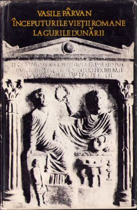 Începuturile vieții romane la gurile Dunării de Vasile Pârvan, 1974, Editura științifică, București