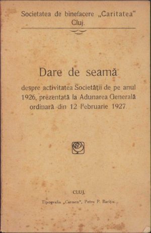 Societatea de binefacere Caritatea Cluj, dare de seamă despre activitatea Societății de pe anul 1926, prezentată la Adunarea Generală ordinară din 12 Februarie 1927, Tipografia Carmen, Petru P Barițiu, Cluj