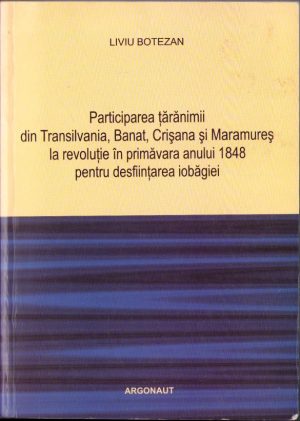 Participarea țărănimii din Transilvania, Banat, Crișana și Maramureș la revoluție în primăvara anului 1848 pentru desființarea iobăgiei de Liviu Botezan, 2006, Editura Argonaut, Cluj-Napoca