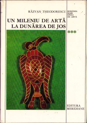 Un mileniu de artă la Dunărea de Jos (400-1400) de Răzvan Theodorescu, 1976, Editura Meridiane, București