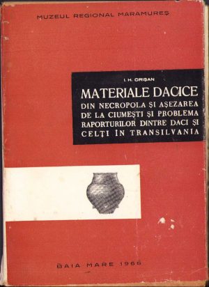 Materiale dacice din necropola și așezarea de la Ciumești și problema raporturilor dintre daci și celți în Transilvania de I H Crișan, 1966, Baia Mare