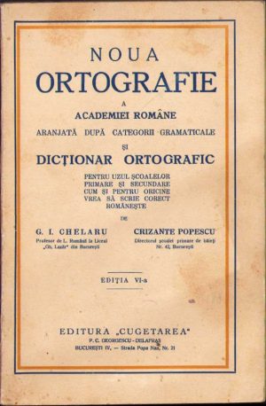 Noua ortografie a Academiei Române aranjată după categorii gramaticale și dicționar ortografic pentru uzul școalelor primare și secundare cum și pentru oricine vrea să scrie corect românește de G I Chelaru și Crizante Popescu, 1932