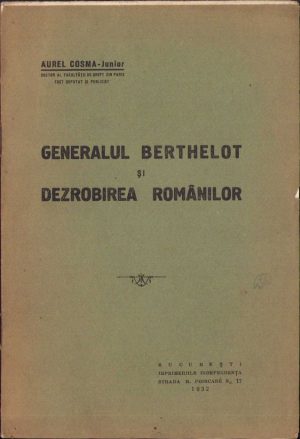 Generalul Berthelot și dezrobirea românilor de Aurel Cosma-junior, 1932, Imprimeriile Independența, București