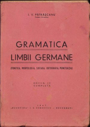 Gramatica limbii germane (fonetica, morfologia, sintaxa, ortografia, punctuația) de I V Pătrășcanu, 1947, Editura Bucovina, București