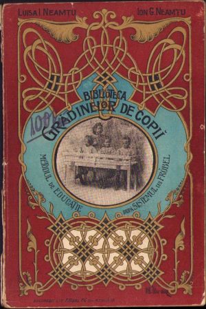 Metodul de educațiune a copiilor mici după sistemul lui Fröbel. Manual portativ pentru educatoarele de copii din școală și familie de Luisa Neamțu și Ion Neamțu, 1904, Tipografia Curții Regale, Bucuresci