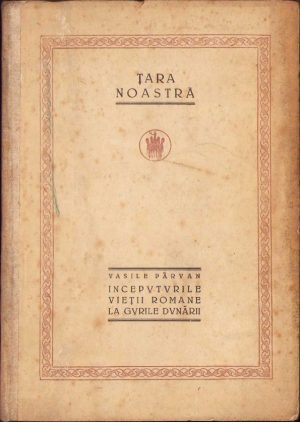 Începuturile vieții romane la gurile Dunării de Vasile Pârvan, 1923, Editura "Cultura Națională", București