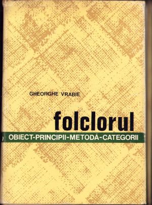 Folclorul. Obiect, principii, metodă, categorii de Gheorghe Vrabie, 1970, Editura Academiei R.S.R., București
