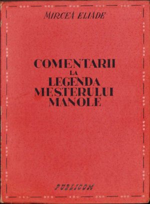 Comentarii la legenda meșterului Manole de Mircea Eliade, 1943, Editura Publicom, București