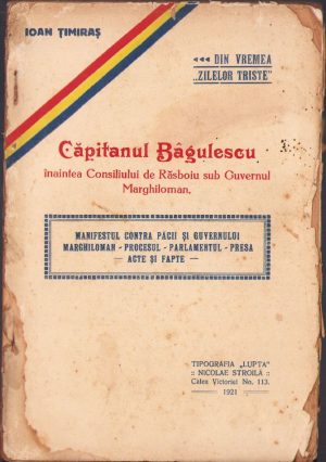 Căpitanul Bâgulescu înaintea Consiliului de Răsboiu sub Guvernul Marghiloman. Manifestul contra păcii și guvernului Marghiloman. Procesul. Parlamentul. Presa. Acte și fapte de Ioan Țimiraș, 1921, Tipografia "Lupta", București