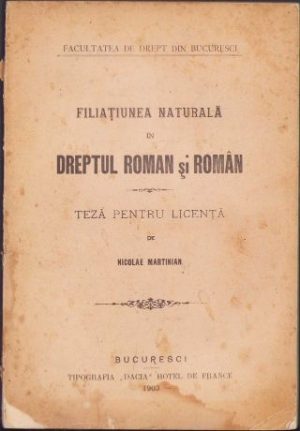 Filiațiunea naturală în dreptul roman și român, teză pentru licență, Nicolae Martinian, 1903, Facultatea de Drept din București, Tipografia "Dacia" Hotel de France, cu dedicația autorului, manu propria