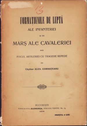 Formațiunile de luptă ale infanteriei și de marș ale cavaleriei sub focul artileriei cu tragere repede de A Cornațeanu, 1904, Tipografia Clemența, București