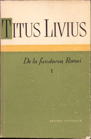 Titus Livius. De la fundarea Romei, volumul I, 1959, Editura științifică, București