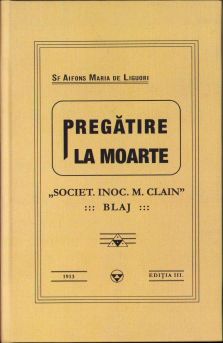Sf. Alfons Maria de Liguori. Pregătire la moarte sau meditații asupra adevărurilor veșnice, Societatea "Inocențiu Micu Clain" a teologilor din Blaj, ediția a III-a, Blaj, 1913, Tiparul tipografiei Constantin Popp, Făgăraș