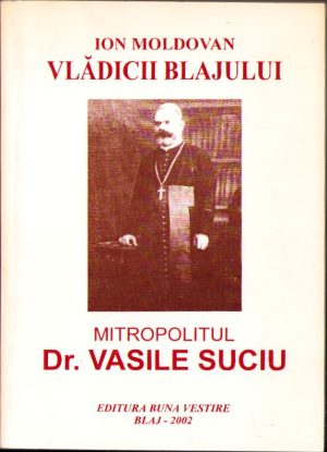 Vlădicii Blajului Mitropolitul dr. Vasile Suciu de Ion Moldovan, cu dedicația olografă a autorului, 2002