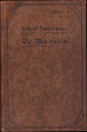Die Mineralien. Eine Anleitung zum Sammeln und Bestimmen derselben nebst einer Beschreibung der wichtigsten Arten von Rudolf Zimmermann, 1904, Halle a. S.